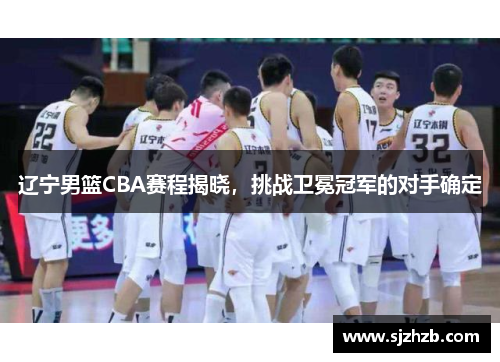 辽宁男篮CBA赛程揭晓，挑战卫冕冠军的对手确定