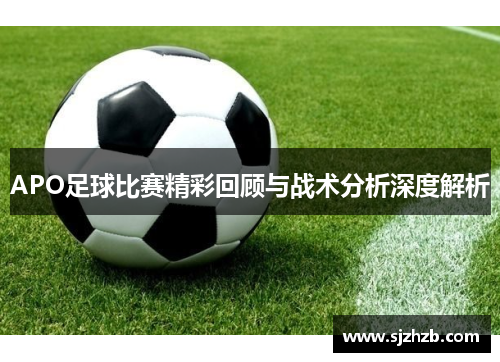 APO足球比赛精彩回顾与战术分析深度解析