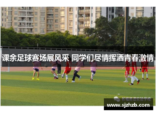 课余足球赛场展风采 同学们尽情挥洒青春激情