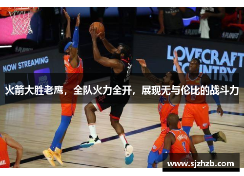 火箭大胜老鹰，全队火力全开，展现无与伦比的战斗力