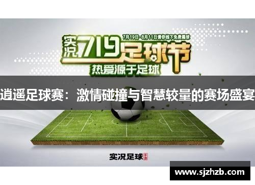 逍遥足球赛：激情碰撞与智慧较量的赛场盛宴
