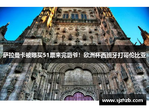 萨拉曼卡被曝买51票来完爵爷！欧洲杯西班牙打哥伦比亚