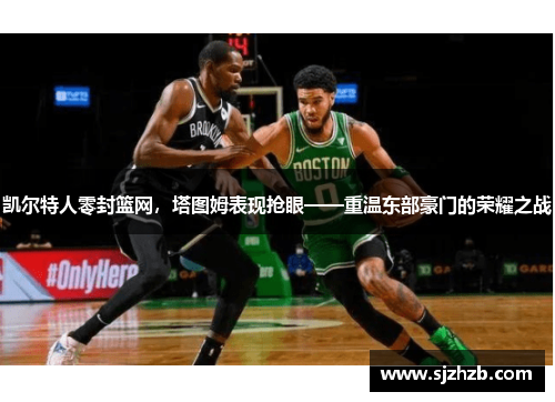 凯尔特人零封篮网，塔图姆表现抢眼——重温东部豪门的荣耀之战