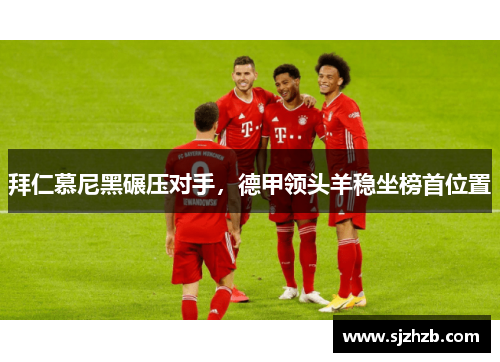 拜仁慕尼黑碾压对手，德甲领头羊稳坐榜首位置
