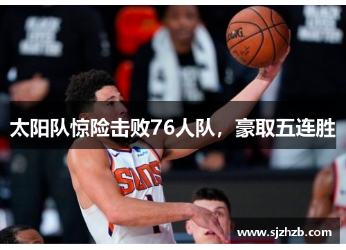太阳队惊险击败76人队，豪取五连胜