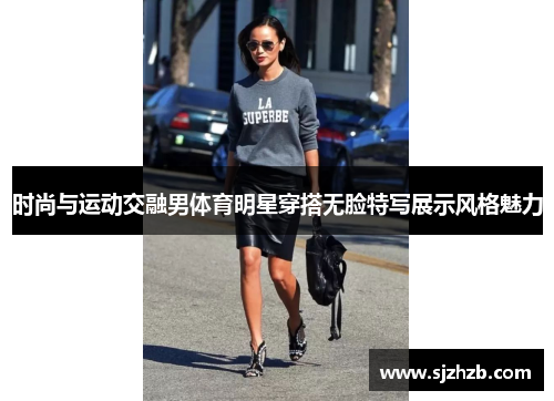 时尚与运动交融男体育明星穿搭无脸特写展示风格魅力