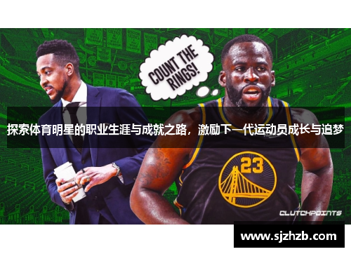 探索体育明星的职业生涯与成就之路，激励下一代运动员成长与追梦