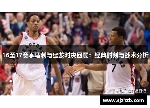 16至17赛季马刺与猛龙对决回顾：经典时刻与战术分析