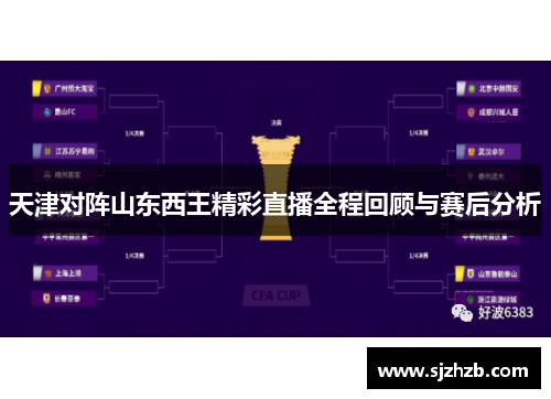 天津对阵山东西王精彩直播全程回顾与赛后分析