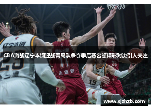 CBA激战辽宁本钢迎战青岛队争夺季后赛名额精彩对决引人关注