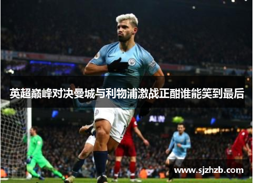 英超巅峰对决曼城与利物浦激战正酣谁能笑到最后