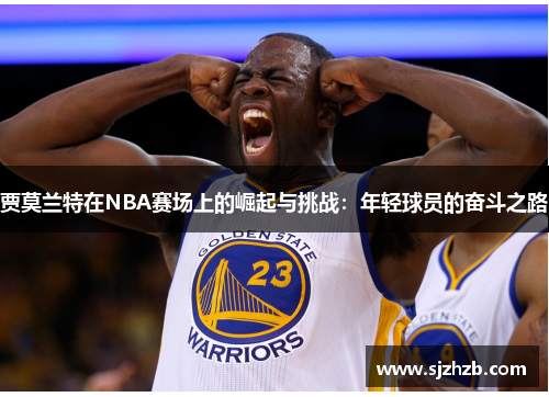 贾莫兰特在NBA赛场上的崛起与挑战：年轻球员的奋斗之路