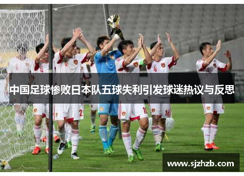 中国足球惨败日本队五球失利引发球迷热议与反思
