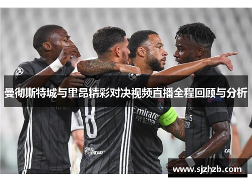曼彻斯特城与里昂精彩对决视频直播全程回顾与分析