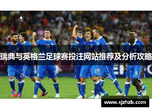瑞典与英格兰足球赛投注网站推荐及分析攻略
