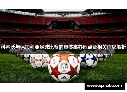 科索沃与保加利亚足球比赛的具体举办地点及相关信息解析