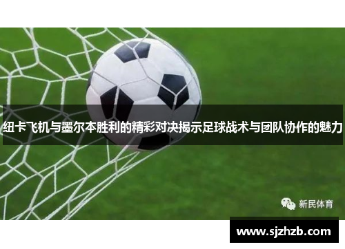 纽卡飞机与墨尔本胜利的精彩对决揭示足球战术与团队协作的魅力