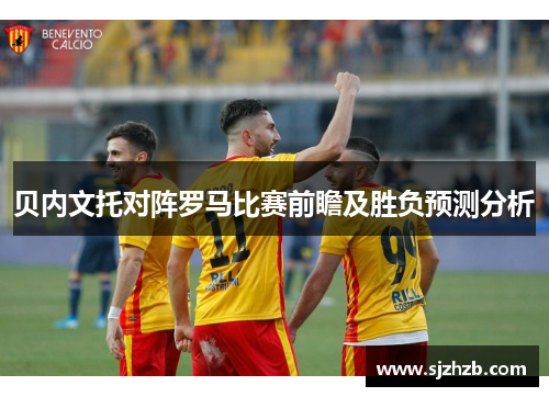 贝内文托对阵罗马比赛前瞻及胜负预测分析