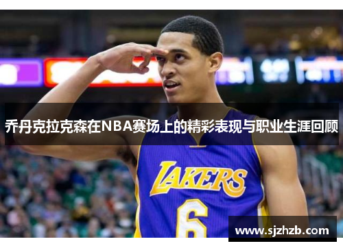 乔丹克拉克森在NBA赛场上的精彩表现与职业生涯回顾