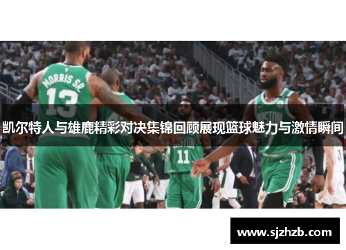 凯尔特人与雄鹿精彩对决集锦回顾展现篮球魅力与激情瞬间